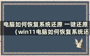 电脑如何恢复系统还原 一键还原（win11电脑如何恢复系统还原）